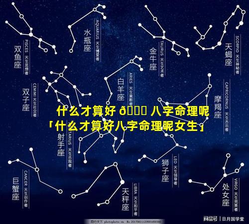 什么才算好 🐒 八字命理呢「什么才算好八字命理呢女生」